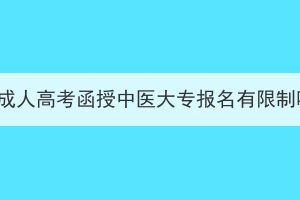 湖北成人高考函授中醫(yī)大專報名有限制嗎？
