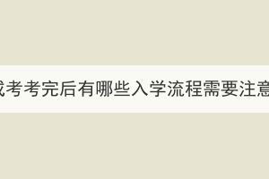 湖北成考考完后有哪些入學(xué)流程需要注意的？