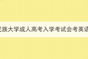 湖北民族大學(xué)成人高考入學(xué)考試會考英語嗎？
