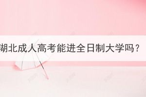 湖北成人高考能進(jìn)全日制大學(xué)嗎？