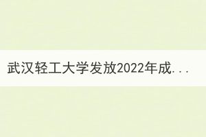 武漢輕工大學發(fā)放2022年成人高等教育錄取通知書通知