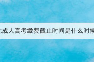 湖北成人高考繳費(fèi)截止時(shí)間是什么時(shí)候？