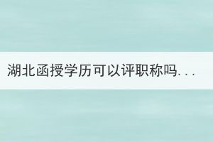 湖北函授學(xué)歷可以評職稱嗎？